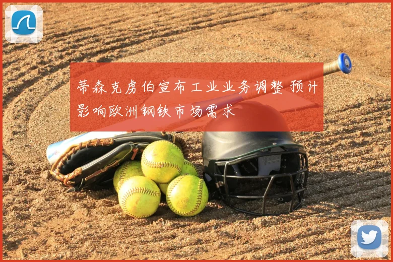 蒂森克虏伯宣布工业业务调整 预计影响欧洲钢铁市场需求