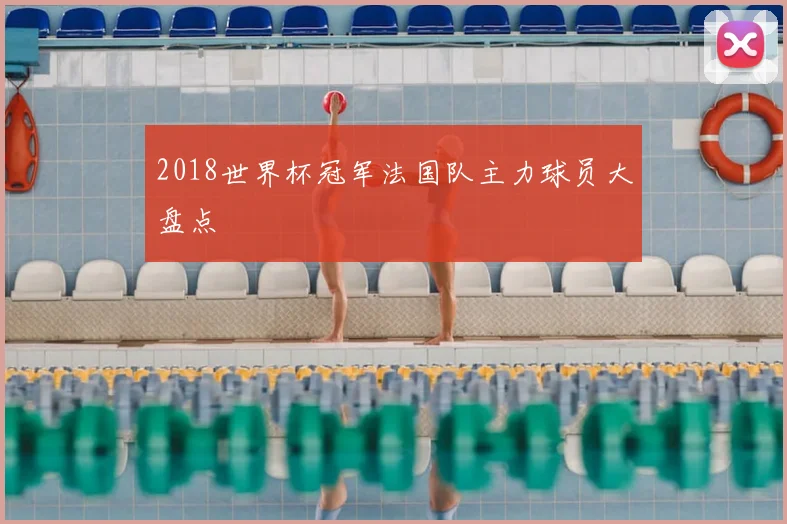2018世界杯冠军法国队主力球员大盘点