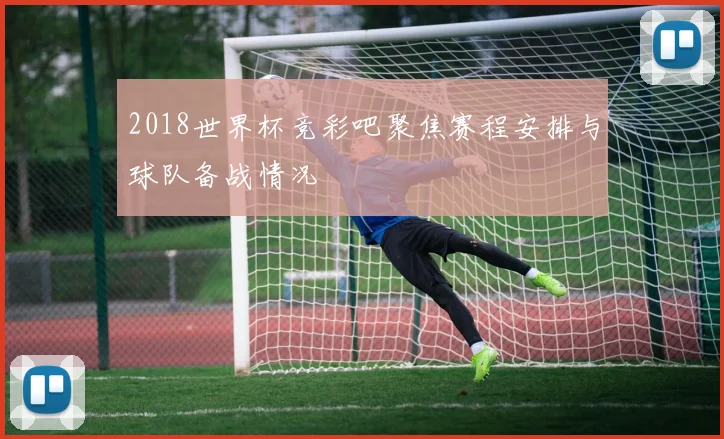 2018世界杯竞彩吧聚焦赛程安排与球队备战情况