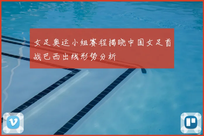 女足奥运小组赛程揭晓中国女足首战巴西出线形势分析