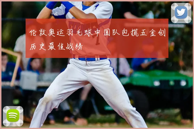 伦敦奥运羽毛球中国队包揽五金创历史最佳战绩