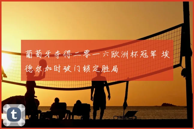 葡萄牙夺得二零一六欧洲杯冠军 埃德尔加时破门锁定胜局