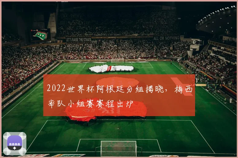 2022世界杯阿根廷分组揭晓，梅西率队小组赛赛程出炉