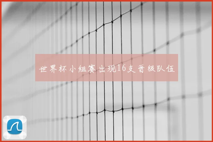 世界杯小组赛出现16支晋级队伍