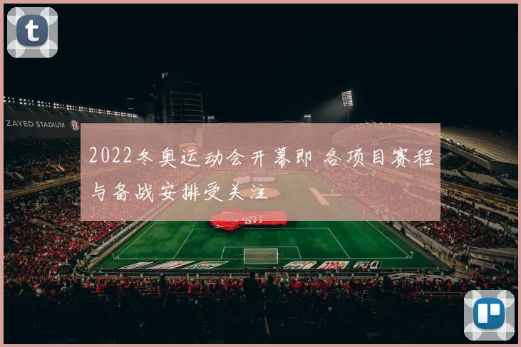 2022冬奥运动会开幕即 各项目赛程与备战安排受关注