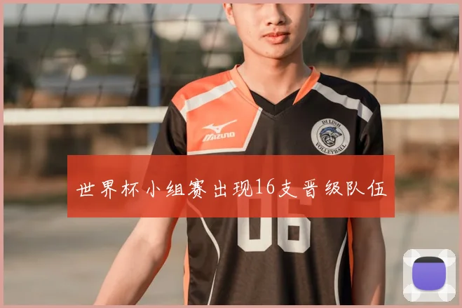 世界杯小组赛出现16支晋级队伍