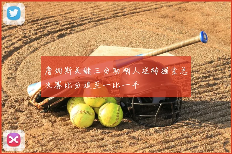 詹姆斯关键三分助湖人逆转掘金总决赛比分追至一比一平