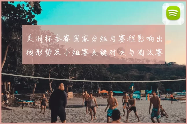 美洲杯参赛国家分组与赛程影响出线形势及小组赛关键对决与淘汰赛路径