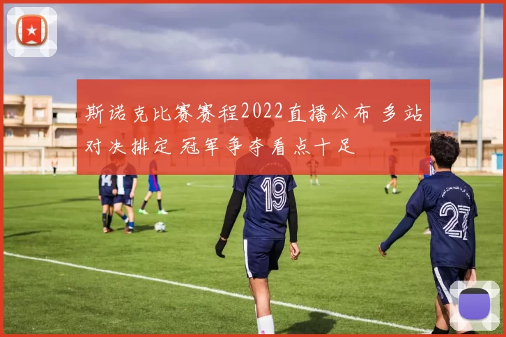 斯诺克比赛赛程2022直播公布 多站对决排定 冠军争夺看点十足