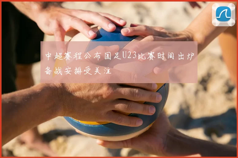 中超赛程公布国足U23比赛时间出炉备战安排受关注