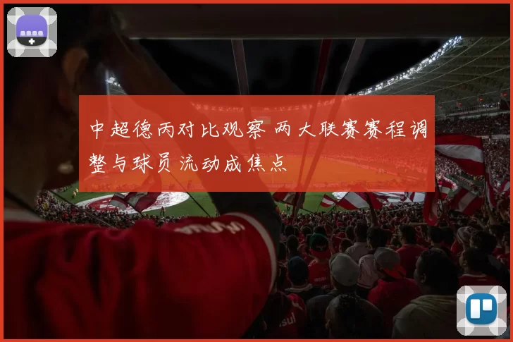 中超德丙对比观察 两大联赛赛程调整与球员流动成焦点