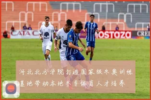 河北北方学院打造国家级冬奥训练基地带动本地冬季体育人才培养