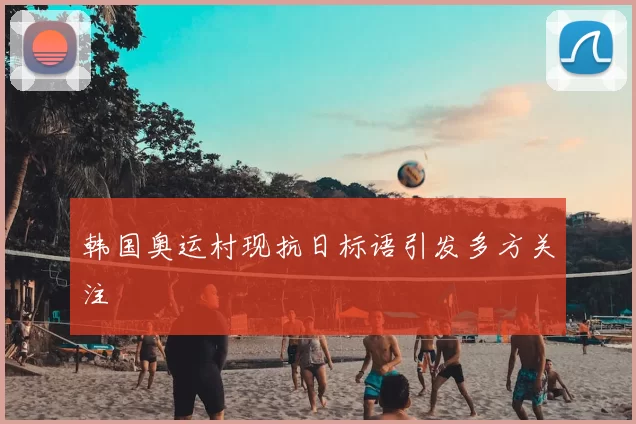 韩国奥运村现抗日标语引发多方关注