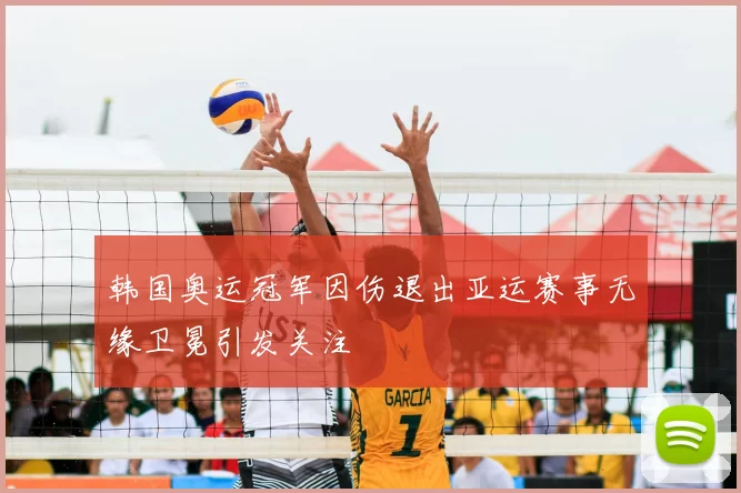 韩国奥运冠军因伤退出亚运赛事无缘卫冕引发关注