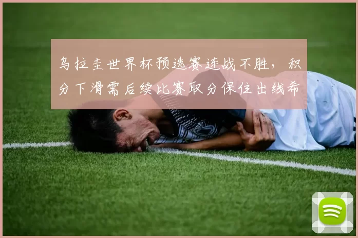 乌拉圭世界杯预选赛连战不胜，积分下滑需后续比赛取分保住出线希望