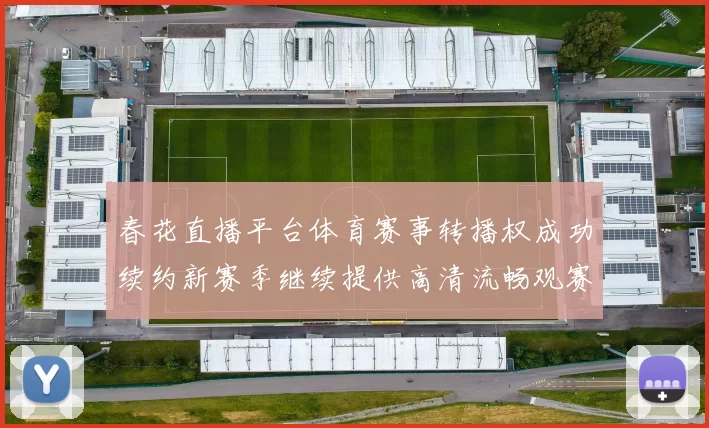 春花直播平台体育赛事转播权成功续约新赛季继续提供高清流畅观赛体验