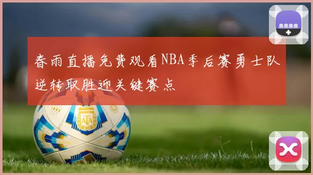 春雨直播免费观看NBA季后赛勇士队逆转取胜迎关键赛点