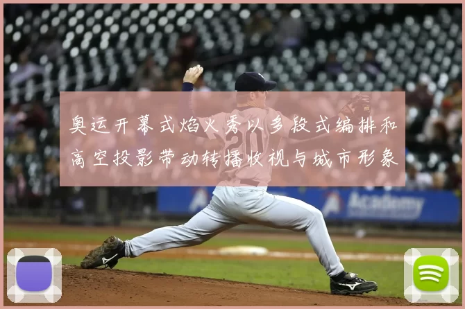 奥运开幕式焰火秀以多段式编排和高空投影带动转播收视与城市形象提升