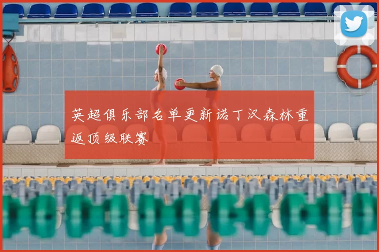 英超俱乐部名单更新诺丁汉森林重返顶级联赛