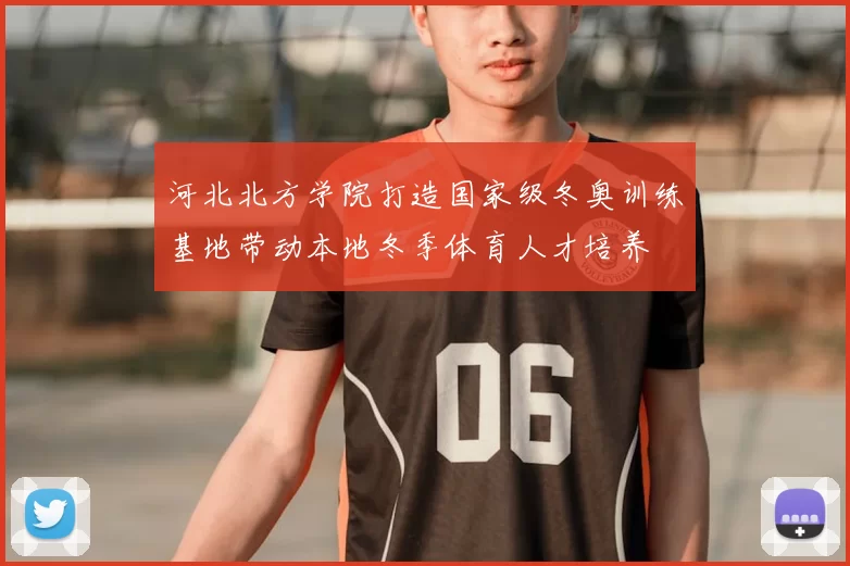 河北北方学院打造国家级冬奥训练基地带动本地冬季体育人才培养