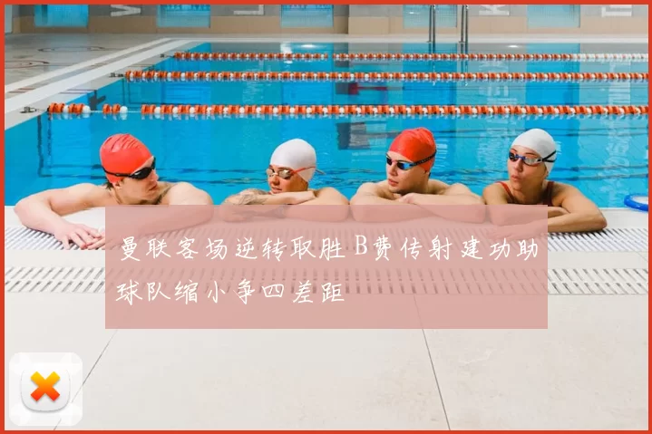 曼联客场逆转取胜 B费传射建功助球队缩小争四差距