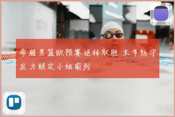 希腊男篮欧预赛逆转取胜 末节防守发力锁定小组前列