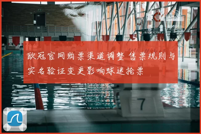 欧冠官网购票渠道调整 售票规则与实名验证变更影响球迷抢票