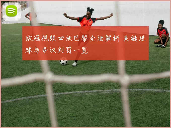 欧冠视频回放巴黎全场解析 关键进球与争议判罚一览