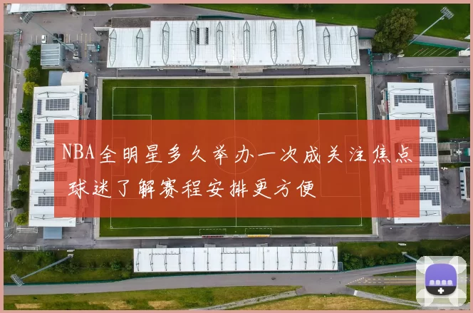 NBA全明星多久举办一次成关注焦点 球迷了解赛程安排更方便