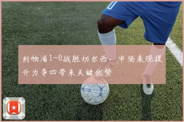 利物浦1-0战胜切尔西，中场表现提升为争四带来关键优势