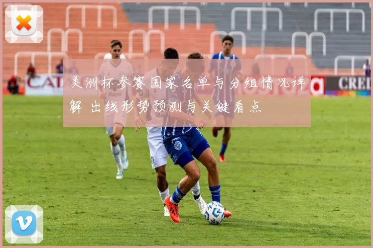 美洲杯参赛国家名单与分组情况详解 出线形势预测与关键看点